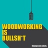 undefined Woodworking is BULLSHIT!