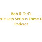 Podcast Bob & Ted's - a little less serious these days - podcast