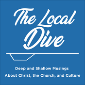 Podcast The Local Dive Podcast: Deep and Shallow Musings about Christ, the Church, and Culture